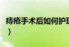 痔瘡手術(shù)后如何護理好（痔瘡手術(shù)后如何護理）