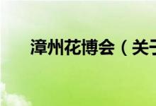 漳州花博會（關(guān)于漳州花博會的介紹）
