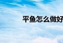 平魚怎么做好吃（平魚怎么做）