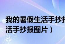 我的暑假生活手抄報圖片不帶字（我的暑假生活手抄報圖片）