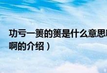 功虧一簣的簣是什么意思啊（關(guān)于功虧一簣的簣是什么意思啊的介紹）