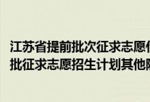 江蘇省提前批次征求志愿什么時候錄取（江蘇2022本科提前批征求志愿招生計劃其他院校）