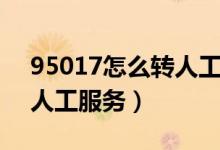 95017怎么轉(zhuǎn)人工服務(wù)電話（95017怎么轉(zhuǎn)人工服務(wù)）