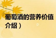 葡萄酒的營養(yǎng)價值（關(guān)于葡萄酒的營養(yǎng)價值的介紹）