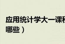 應(yīng)用統(tǒng)計學(xué)大一課程（應(yīng)用統(tǒng)計學(xué)專業(yè)課程有哪些）