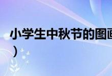 小學(xué)生中秋節(jié)的圖畫（小學(xué)生中秋節(jié)的手抄報）