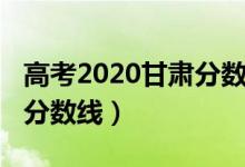 高考2020甘肅分數(shù)線（2022甘肅高考各批次分數(shù)線）