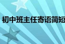 初中班主任寄語簡短精辟（初中班主任寄語）