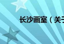 長(zhǎng)沙畫(huà)室（關(guān)于長(zhǎng)沙畫(huà)室的介紹）