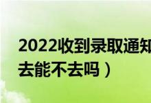2022收到錄取通知書多久去學(xué)校報(bào)到（不想去能不去嗎）