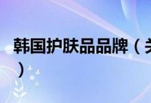 韓國(guó)護(hù)膚品品牌（關(guān)于韓國(guó)護(hù)膚品品牌的介紹）