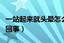 一站起來(lái)就頭暈怎么治（一站起來(lái)就頭暈怎么回事）