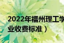 2022年福州理工學院學費多少錢（一年各專業(yè)收費標準）