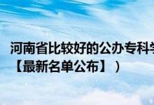 河南省比較好的公辦?？茖W校（2022年河南專科學校有哪些【最新名單公布】）