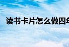 讀書卡片怎么做四年級(jí)（讀書卡片怎么做）