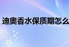 迪奧香水保質(zhì)期怎么看?。ǖ蠆W香水保質(zhì)期）