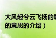 大風起兮云飛揚的意思（關于大風起兮云飛揚的意思的介紹）