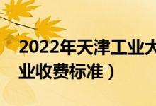2022年天津工業(yè)大學(xué)學(xué)費(fèi)多少錢（一年各專業(yè)收費(fèi)標(biāo)準(zhǔn)）
