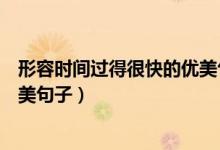 形容時(shí)間過得很快的優(yōu)美句子詩(shī)句（形容時(shí)間過得很快的優(yōu)美句子）