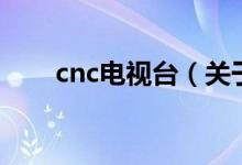 cnc電視臺（關于cnc電視臺的介紹）