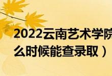 2022云南藝術學院錄取時間及查詢?nèi)肟冢ㄊ裁磿r候能查錄?。?class=
