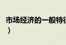 市場(chǎng)經(jīng)濟(jì)的一般特征性（市場(chǎng)經(jīng)濟(jì)的一般特征）