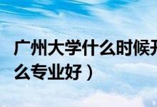廣州大學什么時候開學最新通知（廣州大學什么專業(yè)好）