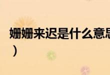姍姍來(lái)遲是什么意思?。▕檴檨?lái)遲是什么意思）
