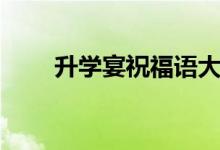 升學(xué)宴祝福語(yǔ)大全（畢業(yè)升學(xué)贈(zèng)言）