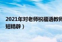 2021年對(duì)老師祝福語(yǔ)教師節(jié)（2021教師節(jié)感謝老師的話簡(jiǎn)短精辟）