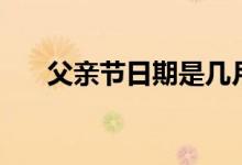 父親節(jié)日期是幾月幾號(hào)（父親節(jié)日期）