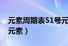 元素周期表51號(hào)元素是啥(元素周期表51號(hào)元素)