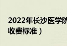 2022年長沙醫(yī)學院學費多少錢（一年各專業(yè)收費標準）