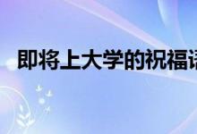 即將上大學(xué)的祝福語（恭喜錄取的話簡短）