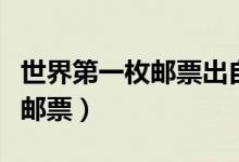 世界第一枚郵票出自于哪個(gè)國(guó)家（世界第一枚郵票）