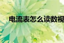 電流表怎么讀數(shù)視頻(電流表怎么讀數(shù))