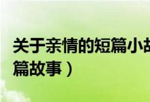 關(guān)于親情的短篇小故事(歷史上著名的親情短篇故事)