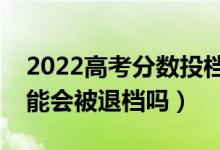 2022高考分?jǐn)?shù)投檔線沒過能被錄取嗎（有可能會被退檔嗎）