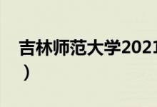 吉林師范大學2021錄取分數(shù)線（多少分錄?。?class=