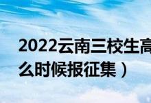2022云南三校生高考本科征集志愿時間（什么時候報征集）
