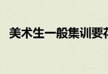 美術(shù)生一般集訓(xùn)要花多少錢（要準(zhǔn)備多少）
