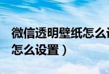 微信透明壁紙怎么設置oppo（微信透明壁紙怎么設置）