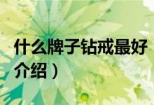 什么牌子鉆戒最好（關(guān)于什么牌子鉆戒最好的介紹）