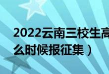 2022云南三校生高考?？普骷驹笗r間（什么時候報征集）