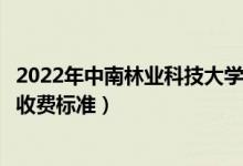 2022年中南林業(yè)科技大學(xué)涉外學(xué)院學(xué)費(fèi)多少錢(qián)（一年各專(zhuān)業(yè)收費(fèi)標(biāo)準(zhǔn)）