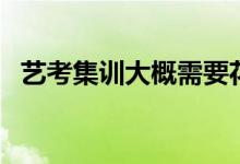 藝考集訓大概需要花多少錢（一般要多久）