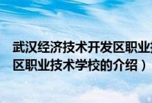 武漢經(jīng)濟(jì)技術(shù)開發(fā)區(qū)職業(yè)技術(shù)學(xué)校（關(guān)于武漢經(jīng)濟(jì)技術(shù)開發(fā)區(qū)職業(yè)技術(shù)學(xué)校的介紹）