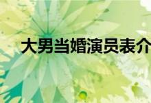 大男當(dāng)婚演員表介紹（大男當(dāng)婚演員表）
