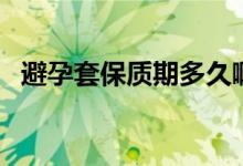 避孕套保質(zhì)期多久?。ū茉刑妆Ｙ|(zhì)期多久）
