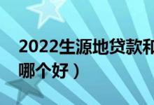 2022生源地貸款和高校貸款該如何選擇（選哪個好）